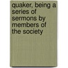 Quaker, Being a Series of Sermons by Members of the Society by Marcus Tullius Gould