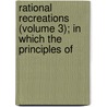 Rational Recreations (Volume 3); In Which the Principles of by William Hooper