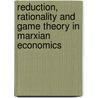 Reduction, Rationality And Game Theory In Marxian Economics by Bruce Philp