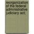 Reorganization Of The Federal Administrative Judiciary Act;