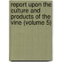 Report Upon the Culture and Products of the Vine (Volume 5)