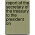 Report of the Secretary of the Treasury to the President on
