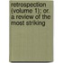 Retrospection (Volume 1); Or. a Review of the Most Striking