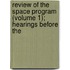 Review of the Space Program (Volume 1); Hearings Before the