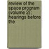Review of the Space Program (Volume 2); Hearings Before the