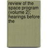 Review of the Space Program (Volume 2); Hearings Before the by United States. Congress. Astronautics
