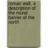 Roman Wall, a Description of the Mural Barrier of the North door Susan Bruce