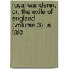 Royal Wanderer, Or, the Exile of England (Volume 3); A Tale door Algernon