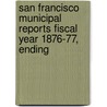 San Francisco Municipal Reports Fiscal Year 1876-77, Ending by San Francisco