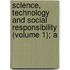 Science, Technology and Social Responsibility (Volume 1); A