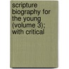 Scripture Biography for the Young (Volume 3); With Critical door Thomas Hopkins Gallaudet