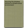 Securing The Wireless Vehicle-To-Infrastructure Environment door Dennis K. Nilsson