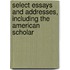 Select Essays And Addresses, Including The American Scholar