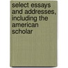 Select Essays And Addresses, Including The American Scholar by Ralph Waldo Emerson