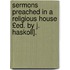 Sermons Preached in a Religious House £Ed. by J. Haskoll].