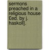 Sermons Preached in a Religious House £Ed. by J. Haskoll]. by John Mason Neale