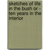 Sketches Of Life In The Bush Or - Ten Years In The Interior by James Foott