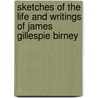 Sketches Of The Life And Writings Of James Gillespie Birney by Beriah Green