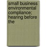 Small Business Environmental Compliance; Hearing Before the door United States. Works