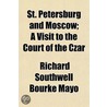 St. Petersburg And Moscow; A Visit To The Court Of The Czar by Richard Southwell Bourke Mayo