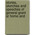 Stories, Sketches and Speeches of General Grant at Home and