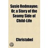 Susie Redmayne; Or, A Story Of The Seamy Side Of Child-Life by Christabel