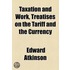 Taxation And Work, Treatises On The Tariff And The Currency