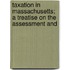 Taxation in Massachusetts; A Treatise on the Assessment and