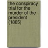 The Conspiracy Trial For The Murder Of The President (1865) by United States Army Commission