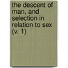 The Descent Of Man, And Selection In Relation To Sex (V. 1) by Professor Charles Darwin