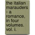 The Italian Marauders - A Romance, In Four Volumes. Vol. I.