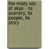 The Misty Isle Of Skye - Its Scenery, Its People, Its Story