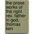The Prose Works Of The Right Rev. Father In God, Thomas Ken