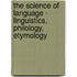 The Science Of Language - Linguistics, Philology, Etymology