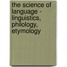 The Science Of Language - Linguistics, Philology, Etymology by Abel Hovelacque