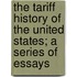 The Tariff History Of The United States; A Series Of Essays