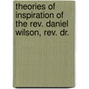 Theories Of Inspiration Of The Rev. Daniel Wilson, Rev. Dr. door Rev Alexander Carson