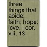 Three Things That Abide; Faith; Hope; Love. I Cor. Xiii, 13 door Sir William Tennant Gairdner