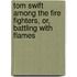 Tom Swift Among the Fire Fighters, Or, Battling with Flames