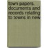 Town Papers. Documents and Records Relating to Towns in New