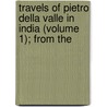 Travels of Pietro Della Valle in India (Volume 1); From the door Pietro Della Valle
