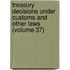 Treasury Decisions Under Customs and Other Laws (Volume 37)