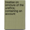 Treatise on Stricture of the Urethra; Containing an Account door James Arnott