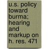 U.S. Policy Toward Burma; Hearing and Markup on H. Res. 471 by United States. Congress. Pacific