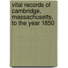 Vital Records of Cambridge, Massachusetts, to the Year 1850 door Cambridge Cambridge