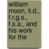 William Moon, Ll.d., F.r.g.s., F.s.a., And His Work For The by John Rutherfurd