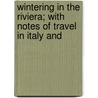 Wintering in the Riviera; With Notes of Travel in Italy and by William Miller