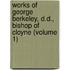 Works Of George Berkeley, D.D., Bishop Of Cloyne (Volume 1)