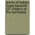 Works of Hubert Howe Bancroft (27 (History of the Northwest