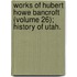 Works of Hubert Howe Bancroft (Volume 26); History of Utah.
